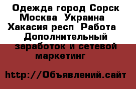 Одежда город Сорск Москва, Украина - Хакасия респ. Работа » Дополнительный заработок и сетевой маркетинг   
